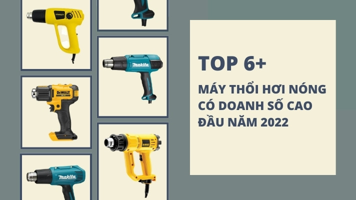 TOP 6+ MÁY THỔI HƠI NÓNG CÓ DOANH SỐ CAO ĐẦU NĂM 2022