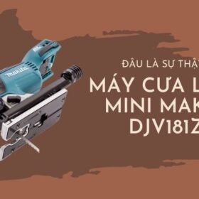 Review Chi Tiết Về Máy Cưa Lọng Mini Makita DJV181Z