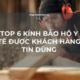 Gợi Ý 6 Kính Bảo Hộ Y Tế Được Khách Hàng Tin Dùng