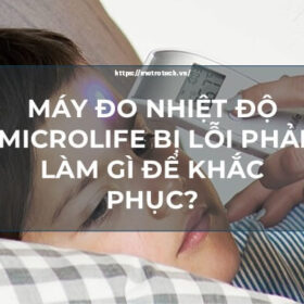 Máy đo nhiệt độ Microlife bị lỗi phải làm gì để khắc phục?