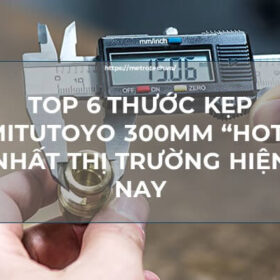 TOP 6 thước kẹp Mitutoyo 300mm “hot” nhất thị trường hiện nay