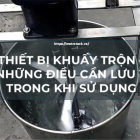 Thiết bị khuấy trộn - những điều cần lưu ý trong khi sử dụng